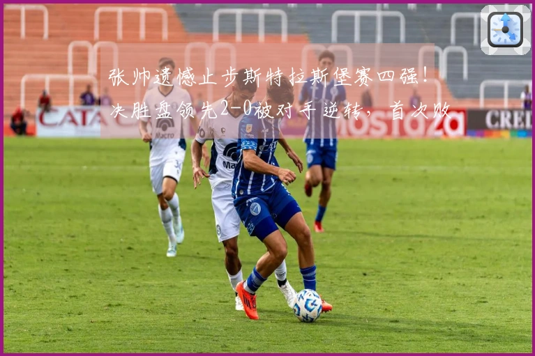 张帅遗憾止步斯特拉斯堡赛四强！决胜盘领先2-0被对手逆转，首次败给此选手